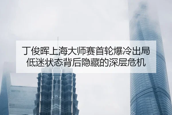 丁俊晖上海大师赛首轮爆冷出局 低迷状态背后隐藏的深层危机