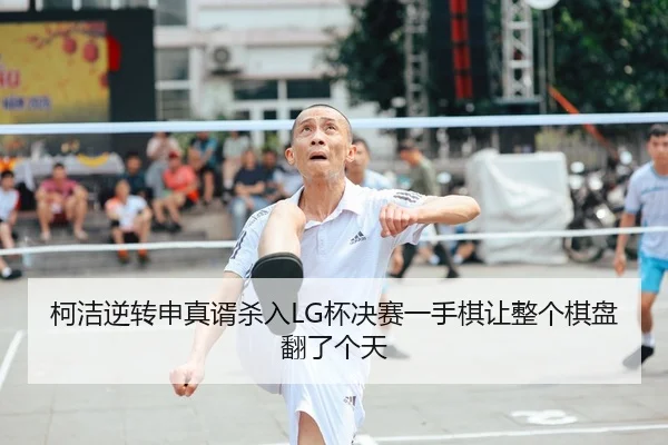 ke-jie-ni-zhuan-shen-zhen-xu-sha-ru-bei-jue-sai-yi-shou-qi-rang-zheng-ge-qi-pan-fan-le-ge-tian-2-170.jpg